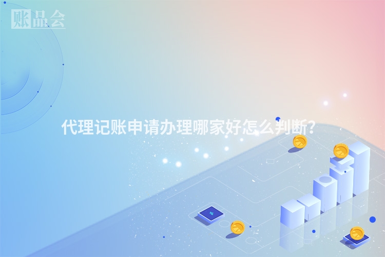 代理记账申请办理哪家好怎么判断？