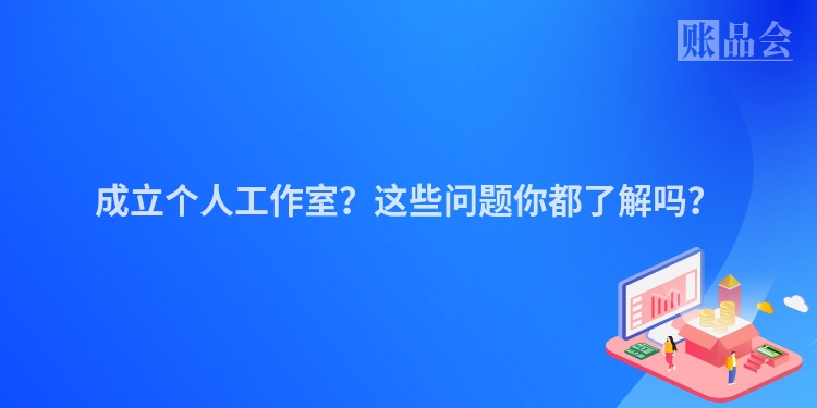 成立个人工作室？这些问题你都了解吗？