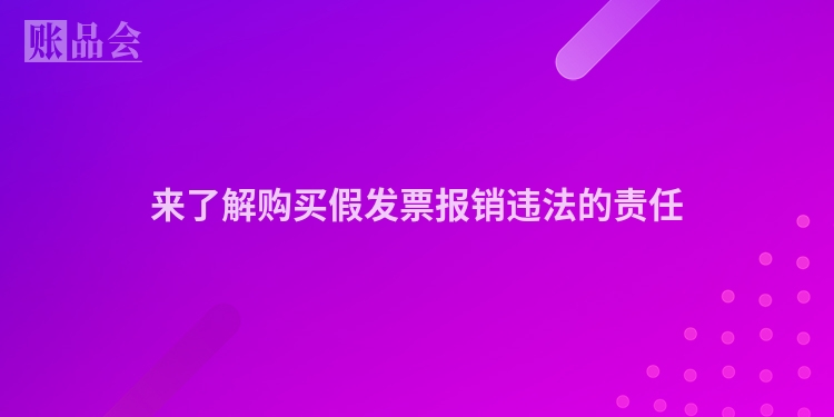 来了解购买假发票报销违法的责任