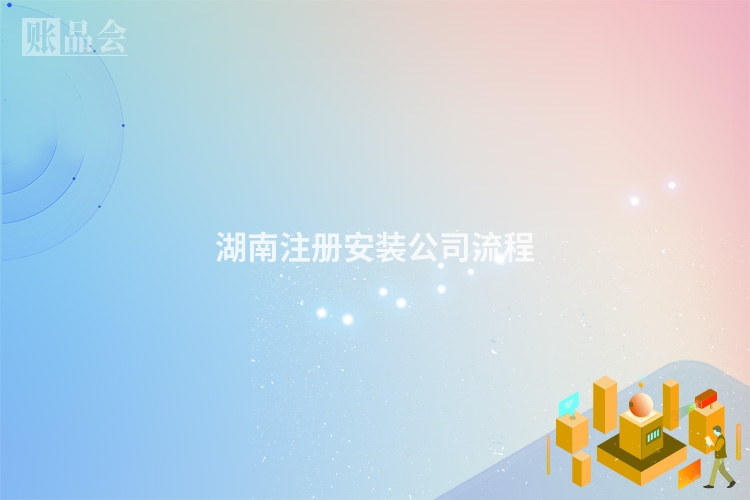 湖南注册安装公司流程