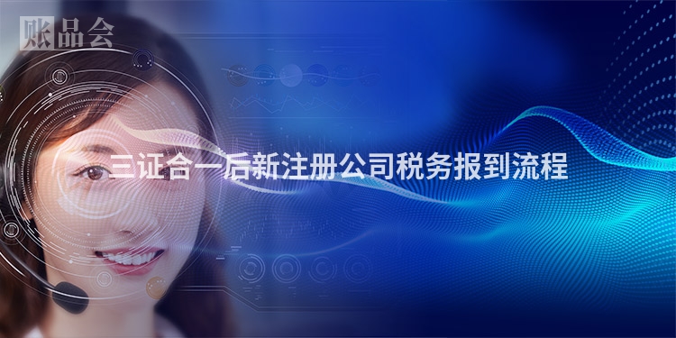 三证合一后新注册公司税务报到流程