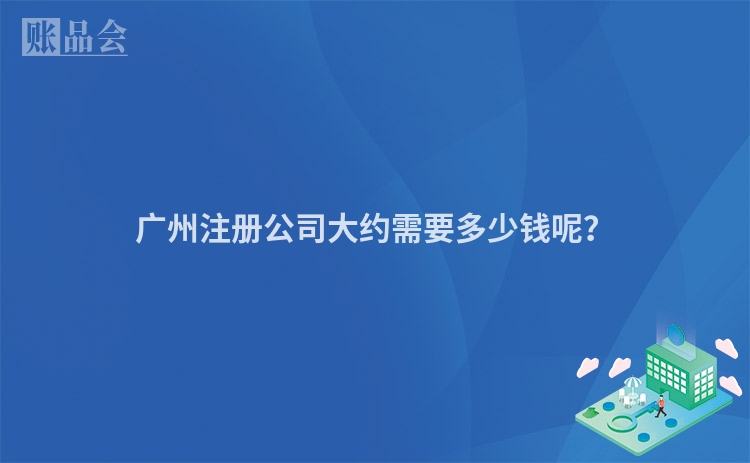 广州注册公司大约需要多少钱呢？