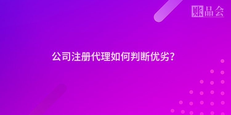 公司注册代理如何判断优劣？