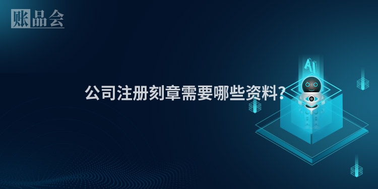公司注册刻章需要哪些资料？