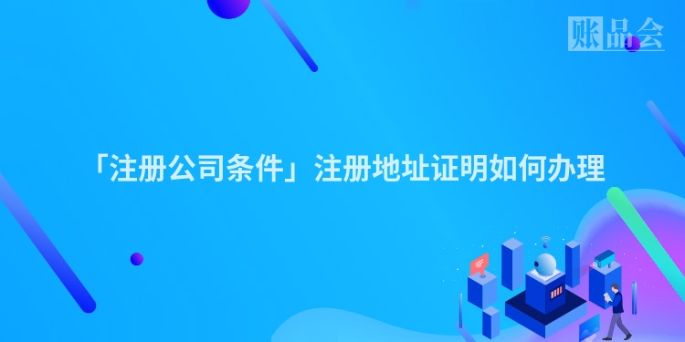 「注册公司条件」注册地址证明如何办理