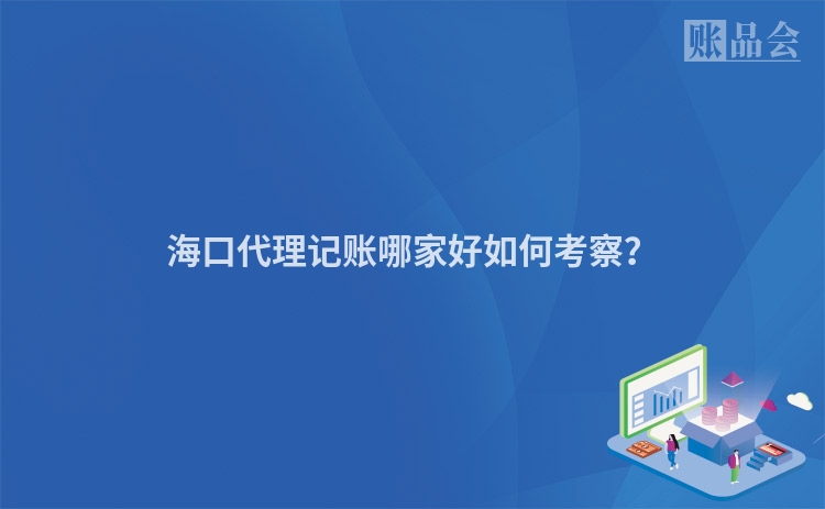 海口代理记账哪家好如何考察？