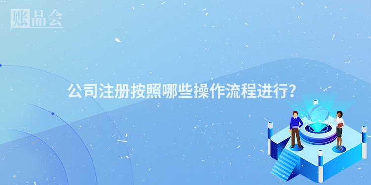 公司注册按照哪些操作流程进行？