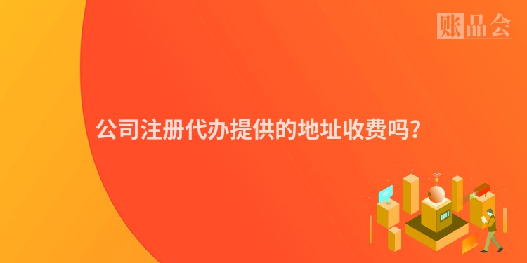 公司注册代办提供的地址收费吗？