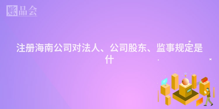 注册海南公司对法人、公司股东、监事规定是什