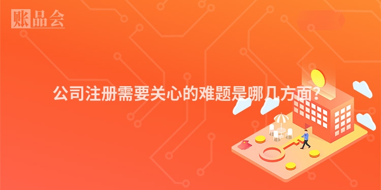 公司注册需要关心的难题是哪几方面？