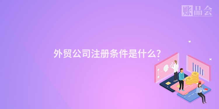 外贸公司注册条件是什么？