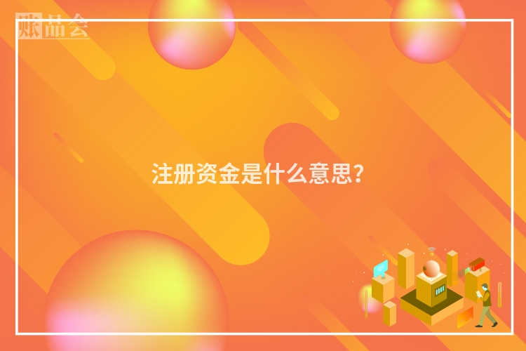 注册资金是什么意思？