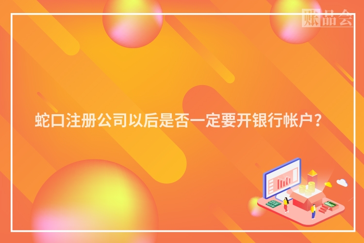 蛇口注册公司以后是否一定要开银行帐户？