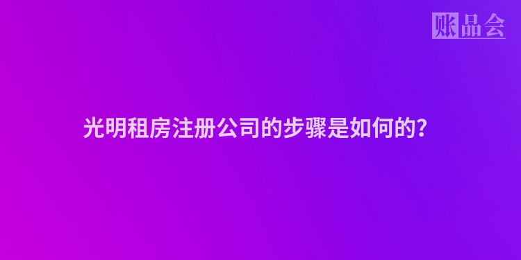 光明租房注册公司的步骤是如何的？