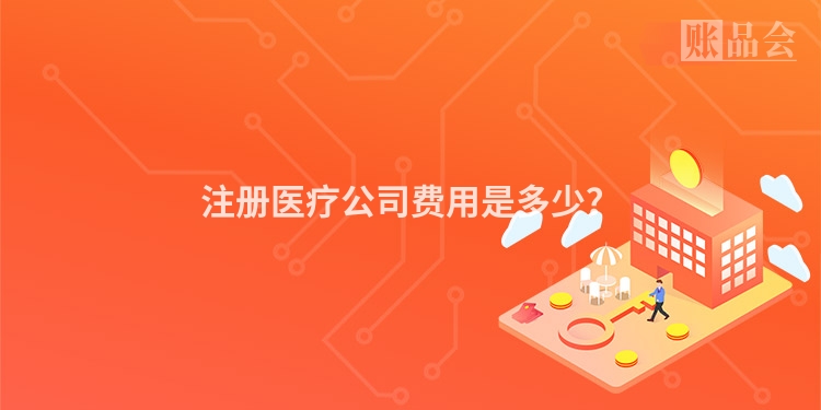 注册医疗公司费用是多少？