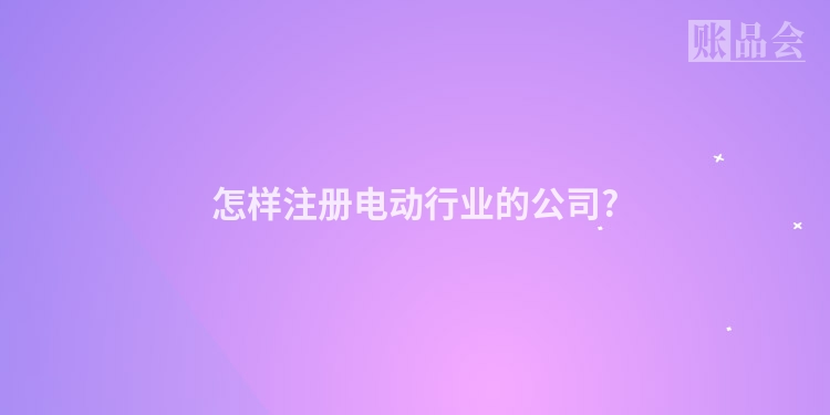 怎样注册电动行业的公司?