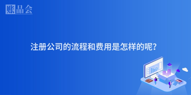注册公司的流程和费用是怎样的呢？