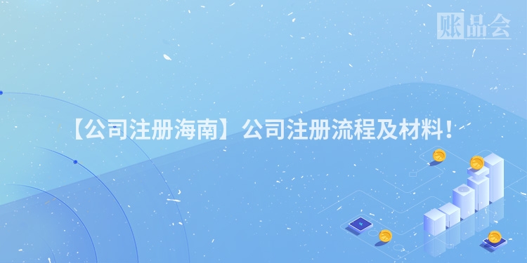 【公司注册海南】公司注册流程及材料！