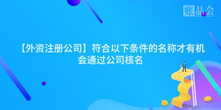 【外资注册公司】符合以下条件的名称才有机会通过公司核名