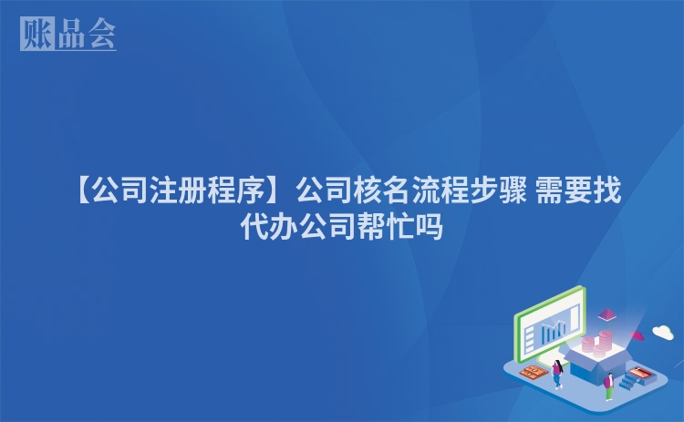 【公司注册程序】公司核名流程步骤 需要找代办公司帮忙吗