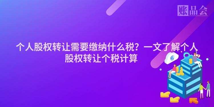 个人股权转让需要缴纳什么税？一文了解个人股权转让个税计算 　