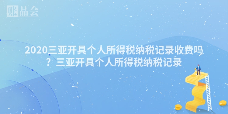 2020三亚开具个人所得税纳税记录收费吗？三亚开具个人所得税纳税记录