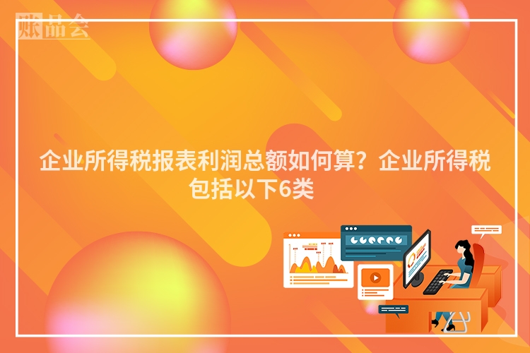 企业所得税报表利润总额如何算？企业所得税包括以下6类 　