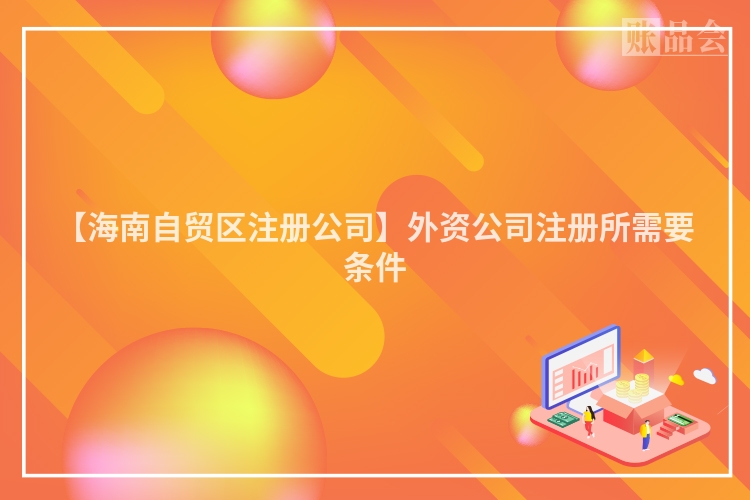 【海南自贸区注册公司】外资公司注册所需要条件