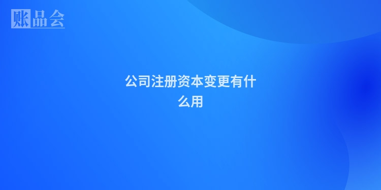 公司注册资本变更有什么用
