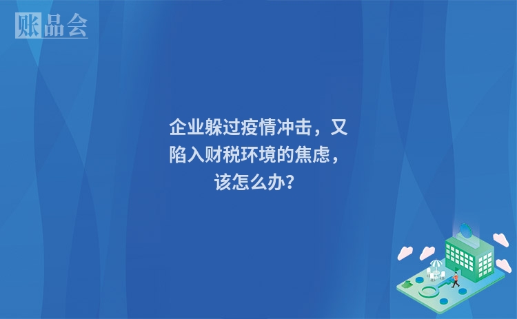 企业躲过疫情冲击，又陷入财税环境的焦虑，该怎么办？