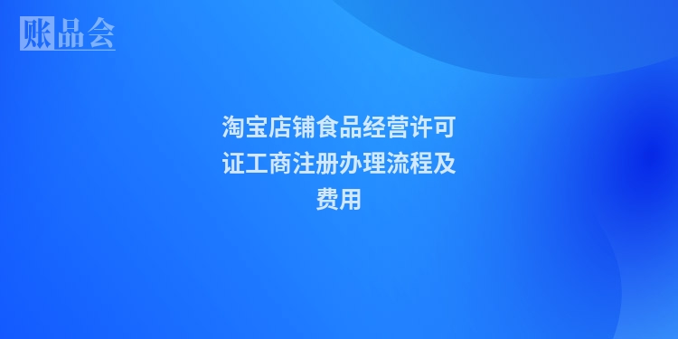 淘宝店铺食品经营许可证工商注册办理流程及费用