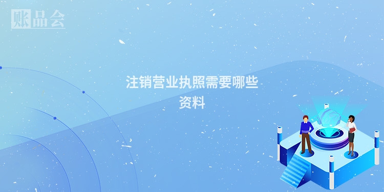 注销营业执照需要哪些资料