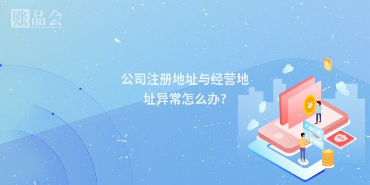 公司注册地址与经营地址异常怎么办?