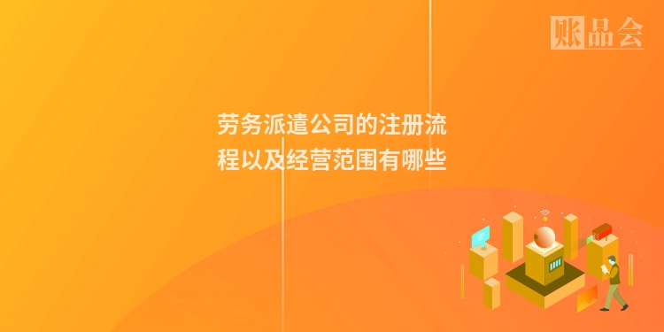 劳务派遣公司的注册流程以及经营范围有哪些