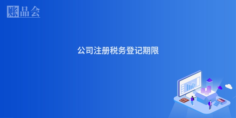 公司注册税务登记期限