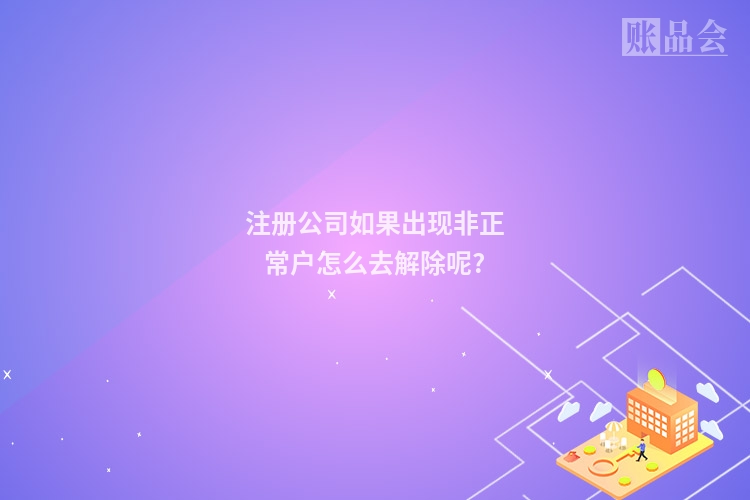 注册公司如果出现非正常户怎么去解除呢?