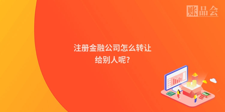 注册金融公司怎么转让给别人呢?