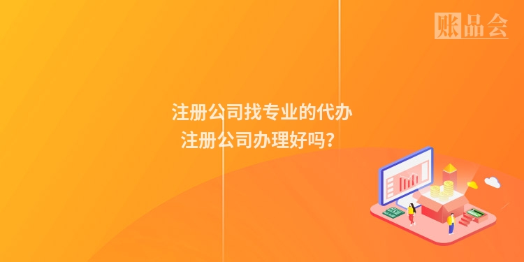 注册公司找专业的代办注册公司办理好吗？