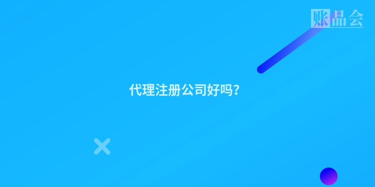 代理注册公司好吗？