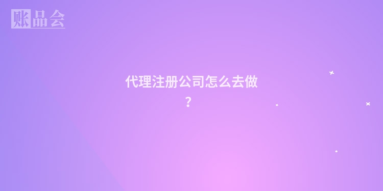 代理注册公司怎么去做？