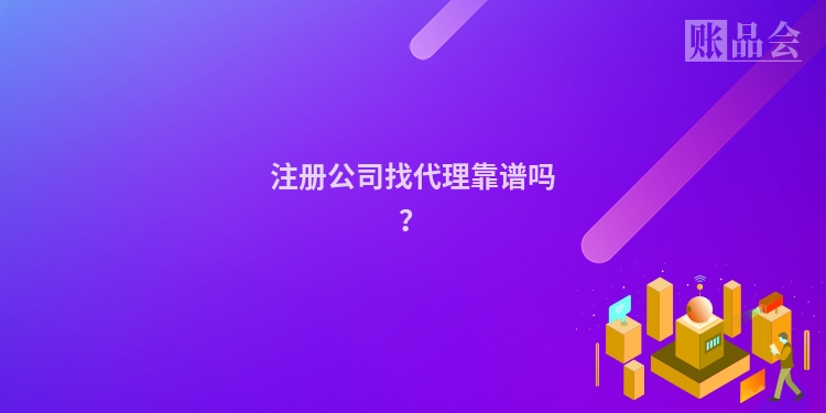 注册公司找代理靠谱吗？