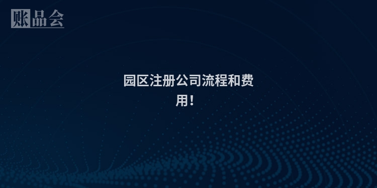 园区注册公司流程和费用！