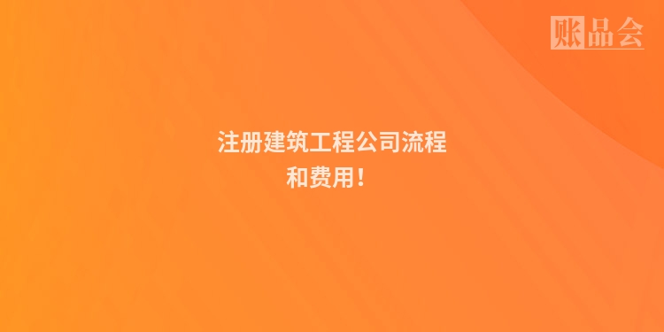 注册建筑工程公司流程和费用！