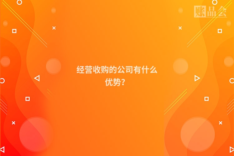 经营收购的公司有什么优势？