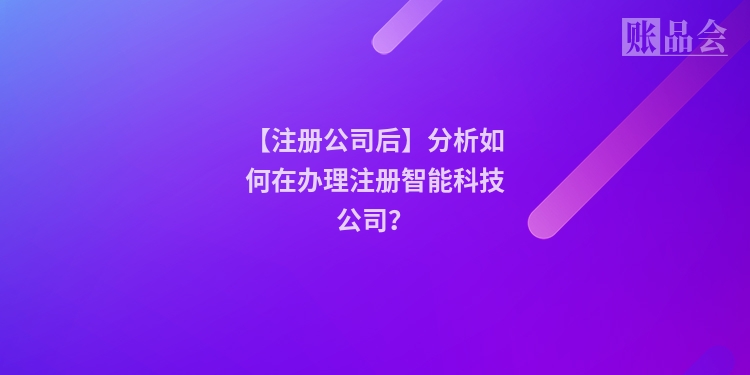 【注册公司后】分析如何在办理注册智能科技公司？