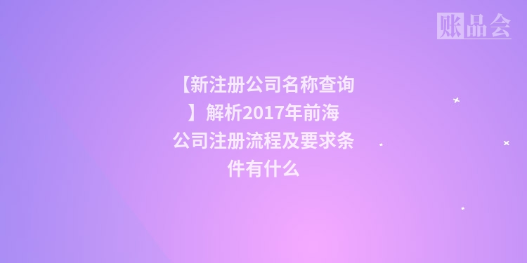 【新注册公司名称查询】解析2017年前海公司注册流程及要求条件有什么