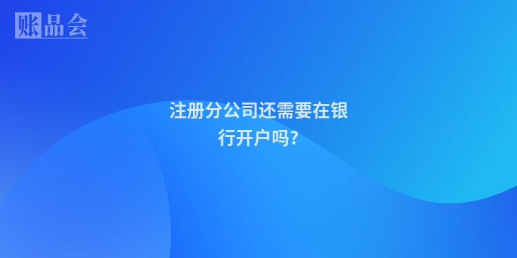注册分公司还需要在银行开户吗?