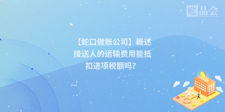 【蛇口做账公司】概述接送人的运输费用能抵扣进项税额吗？