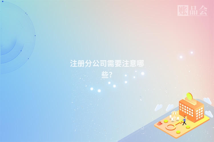 注册分公司需要注意哪些?