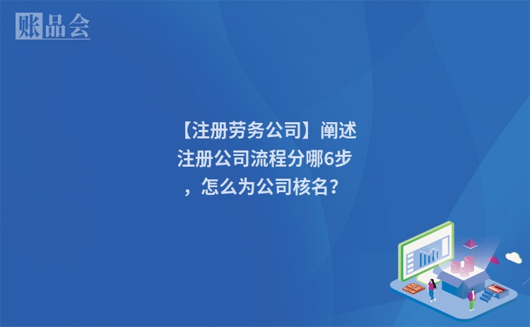 【注册劳务公司】阐述注册公司流程分哪6步，怎么为公司核名？